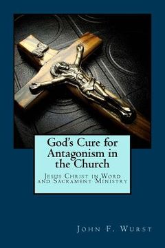 portada God's Cure for Antagonism in the Church: Jesus Christ in Word and Sacrament Ministry