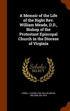 portada A Memoir of the Life of the Right Rev. William Meade, D.D., Bishop of the Protestant Episcopal Church in the Diocese of Virginia (en Inglés)