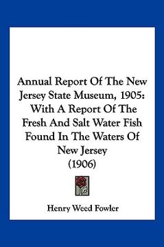 portada annual report of the new jersey state museum, 1905: with a report of the fresh and salt water fish found in the waters of new jersey (1906) (en Inglés)