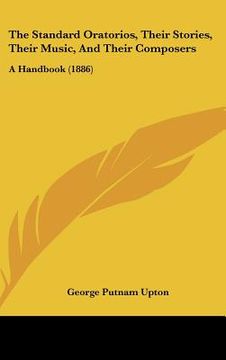portada the standard oratorios, their stories, their music, and their composers: a handbook (1886) (en Inglés)