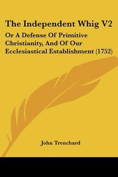 portada the independent whig v2: or a defense of primitive christianity, and of our ecclesiastical establishment (1752) (in English)