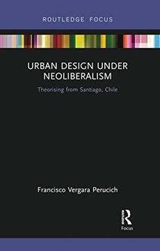 portada Urban Design Under Neoliberalism: Theorising From Santiago, Chile (Routledge Focus on Urban Studies) (en Inglés)