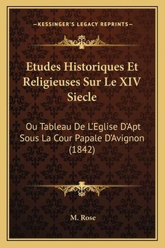 portada Etudes Historiques Et Religieuses Sur Le XIV Siecle: Ou Tableau De L'Eglise D'Apt Sous La Cour Papale D'Avignon (1842) (en Francés)