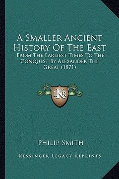 portada a smaller ancient history of the east: from the earliest times to the conquest by alexander the great (1871) (in English)