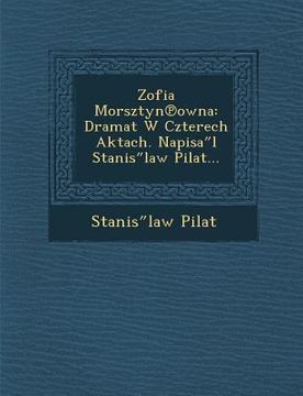 portada Zofia Morsztyn Owna: Dramat W Czterech Aktach. Napisa L Stanis Law Pilat... (en Polaco)
