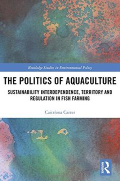portada The Politics of Aquaculture: Sustainability Interdependence, Territory and Regulation in Fish Farming (en Inglés)