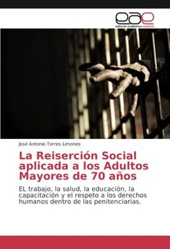 portada La Reinserción Social aplicada a los Adultos Mayores de 70 años: EL trabajo, la salud, la educación, la capacitación y el respeto a los derechos humanos dentro de las penitenciarias