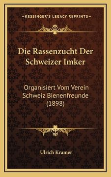 portada Die Rassenzucht Der Schweizer Imker: Organisiert Vom Verein Schweiz Bienenfreunde (1898) (in German)