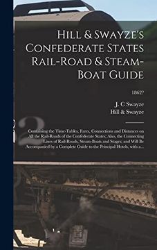 portada Hill & Swayze's Confederate States Rail-Road & Steam-Boat Guide: Containing the Time-Tables, Fares, Connections and Distances on all the Rail-Roads of. Steam-Boats and Stages; And Will. 1862? (en Inglés)