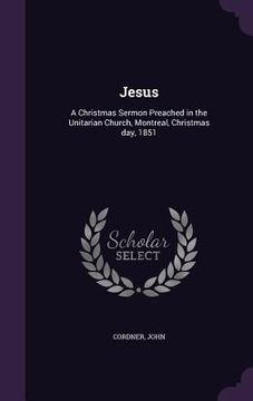 portada Jesus: A Christmas Sermon Preached in the Unitarian Church, Montreal, Christmas day, 1851 (in English)