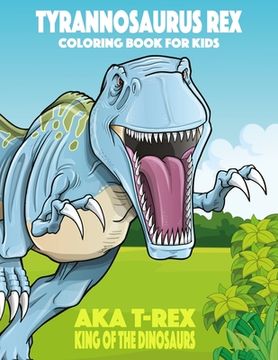 portada Tyrannosaurus rex aka T-Rex King of the Dinosaurs Coloring Book for Kids (en Inglés)