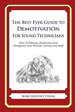 portada The Best Ever Guide to Demotivation for Sound Technicians: How To Dismay, Dishearten and Disappoint Your Friends, Family and Staff (en Inglés)