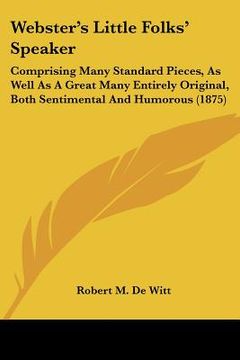 portada webster's little folks' speaker: comprising many standard pieces, as well as a great many entirely original, both sentimental and humorous (1875) (en Inglés)
