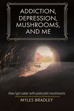 portada Addiction, Depression, Mushrooms, and Me: How I Got Sober with Psilocybin Mushrooms. (en Inglés)