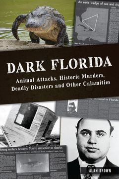 portada Dark Florida: Animal Attacks, Historic Murders, Deadly Disasters and Other Calamities