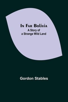 portada In Far Bolivia; A Story of a Strange Wild Land (en Inglés)