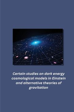 portada Certain studies on dark energy cosmological models in Einstein and alternative theories of gravitation (en Inglés)