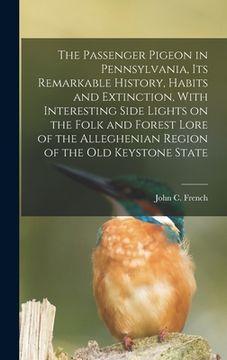 portada The Passenger Pigeon in Pennsylvania, its Remarkable History, Habits and Extinction, With Interesting Side Lights on the Folk and Forest Lore of the A (in English)