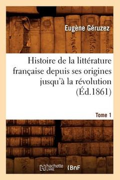 portada Histoire de la Littérature Française Depuis Ses Origines Jusqu'à La Révolution. Tome 1 (Éd.1861) (en Francés)