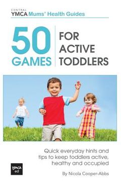 portada 50 Games For Active Toddlers: Quick Everyday Hints And Tips To Keep Toddlers Active, Healthy And Occupied (en Inglés)