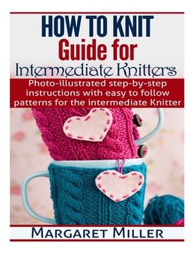 portada How To Knit: Guide for Intermediate Knitters: Photo-illustrated step-by-step instructions with easy to follow patterns for the inte