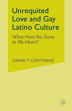 portada Unrequited Love and Gay Latino Culture: What Have You Done to My Heart? (en Inglés)