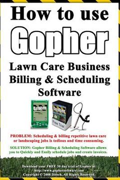 portada How To Use Gopher Lawn Care Business Billing & Scheduling Software.: Learn How To Manage Your Lawn Care And Landscaping Business Easier With This Powe (en Inglés)