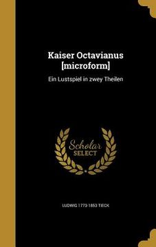 portada Kaiser Octavianus [microform]: Ein Lustspiel in zwey Theilen (en Alemán)