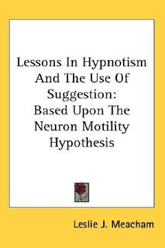 portada lessons in hypnotism and the use of suggestion: based upon the neuron motility hypothesis (en Inglés)