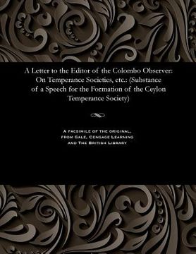 portada A Letter to the Editor of the Colombo Observer: On Temperance Societies, Etc.: (Substance of a Speech for the Formation of the Ceylon Temperance Socie (en Inglés)