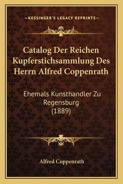 portada Catalog Der Reichen Kupferstichsammlung Des Herrn Alfred Coppenrath: Ehemals Kunsthandler Zu Regensburg (1889) (en Alemán)