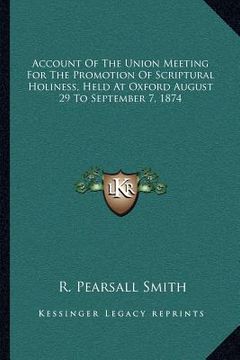 portada account of the union meeting for the promotion of scriptural holiness, held at oxford august 29 to september 7, 1874 (en Inglés)