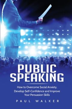 portada Public Speaking: How to Overcome Social Anxiety, Develop Self-Confidence and Improve Your Persuasion Skills (in English)