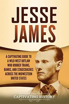 portada Jesse James: A Captivating Guide to a Wild West Outlaw who Robbed Trains, Banks, and Stagecoaches Across the Midwestern United States (in English)