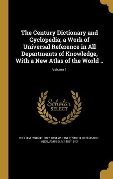 portada The Century Dictionary and Cyclopedia; a Work of Universal Reference in All Departments of Knowledge, With a New Atlas of the World ..; Volume 1 (en Inglés)