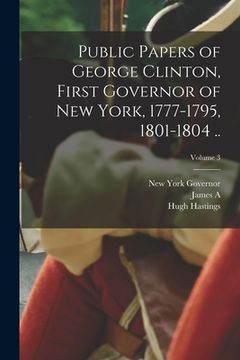 portada Public Papers of George Clinton, First Governor of New York, 1777-1795, 1801-1804 ..; Volume 3