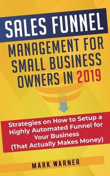 portada Sales Funnel Management for Small Business Owners: Strategies on How to Setup a Highly Automated Funnel for Your Business (That Actually Makes Money) (en Inglés)