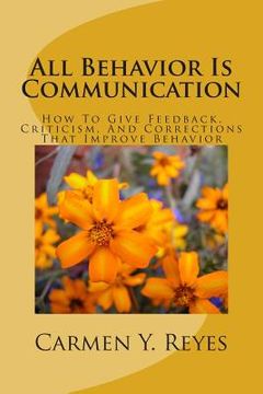 portada All Behavior Is Communication Revised Second Edition: How To Give Feedback, Criticism, And Corrections That Improve Behavior (en Inglés)