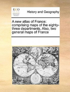 portada a new atlas of france: comprising maps of the eighty-three departments, also, two general maps of france (in English)