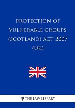 portada Protection of Vulnerable Groups (Scotland) Act 2007 (UK) (en Inglés)