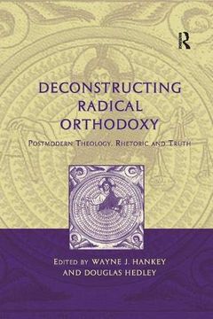 portada Deconstructing Radical Orthodoxy: Postmodern Theology, Rhetoric and Truth (en Inglés)