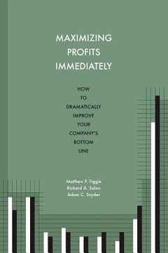portada Maximizing Profits Immediately: How to Dramatically Improve Your Company's Bottom Line