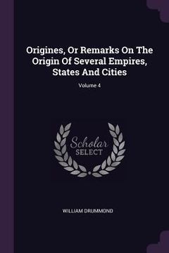 portada Origines, Or Remarks On The Origin Of Several Empires, States And Cities; Volume 4 (en Inglés)