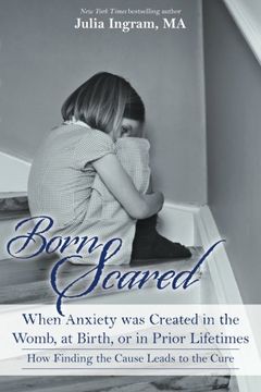 portada Born Scared: When Anxiety was Created in the Womb, at Birth, or in Prior Lifetimes, and How Finding the Cause Leads to the Cure (en Inglés)