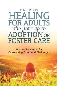 portada Healing for Adults who Grew up in Adoption or Foster Care: Positive Strategies for Overcoming Emotional Challenges (en Inglés)