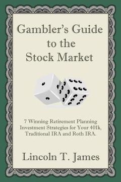 portada Gambler's Guide to the Stock Market: 7 Winning Retirement Planning Investment Strategies for Your 401k, Traditional IRA and Roth IRA. (en Inglés)
