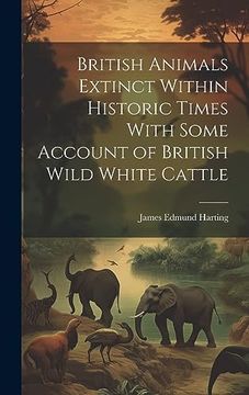 portada British Animals Extinct Within Historic Times With Some Account of British Wild White Cattle (en Inglés)