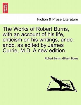 portada the works of robert burns, with an account of his life, criticism on his writings, andc. andc. as edited by james currie, m.d. a new edition. (en Inglés)