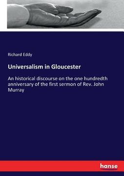 portada Universalism in Gloucester: An historical discourse on the one hundredth anniversary of the first sermon of Rev. John Murray (en Inglés)