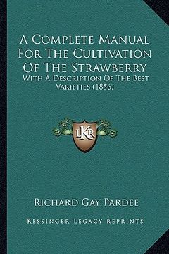 portada a complete manual for the cultivation of the strawberry: with a description of the best varieties (1856)